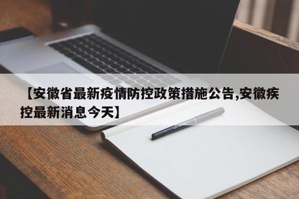 【安徽省最新疫情防控政策措施公告,安徽疾控最新消息今天】