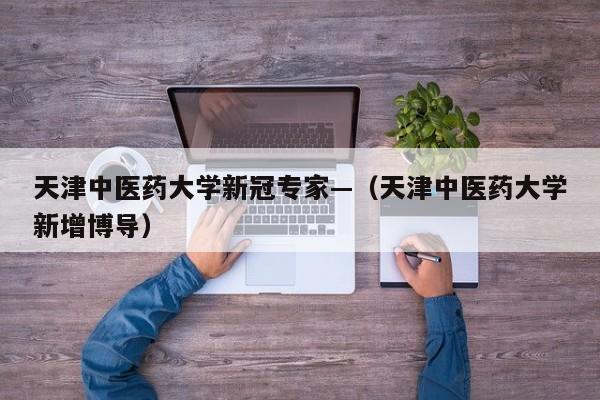 天津中医药大学新冠专家—（天津中医药大学新增博导）