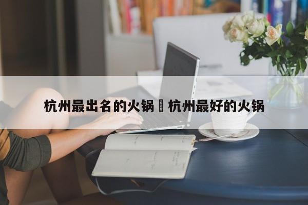 杭州最出名的火锅›杭州最好的火锅