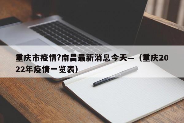 重庆市疫情?南昌最新消息今天—（重庆2022年疫情一览表）