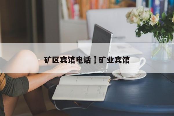 矿区宾馆电话›矿业宾馆