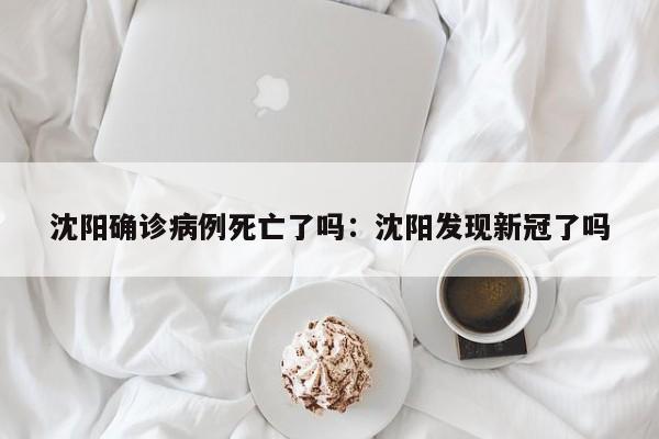 沈阳确诊病例死亡了吗：沈阳发现新冠了吗