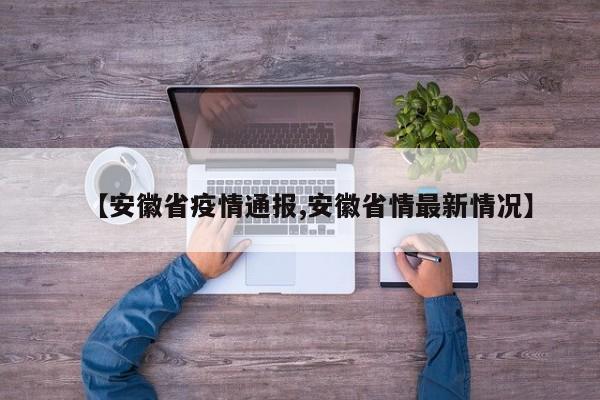 【安徽省疫情通报,安徽省情最新情况】