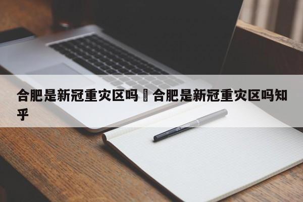 合肥是新冠重灾区吗›合肥是新冠重灾区吗知乎