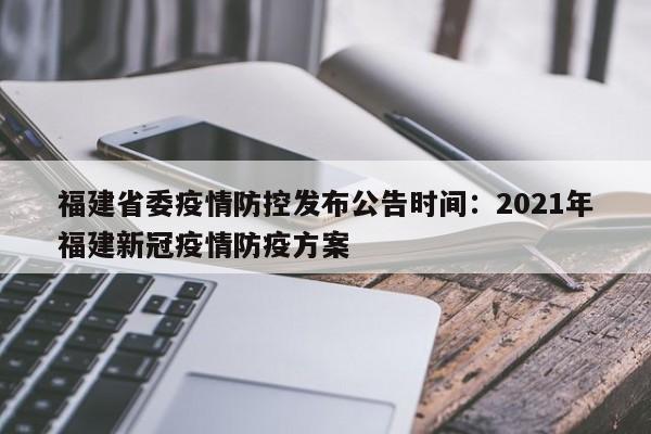 福建省委疫情防控发布公告时间:2021年福建新冠疫情防疫方案