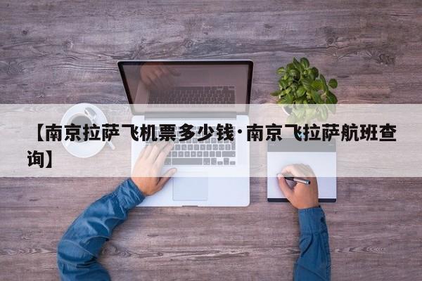 【南京拉萨飞机票多少钱·南京飞拉萨航班查询】
