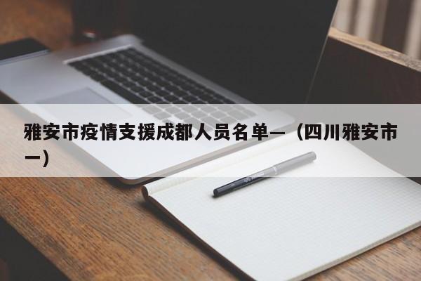 雅安市疫情支援成都人员名单—（四川雅安市一）