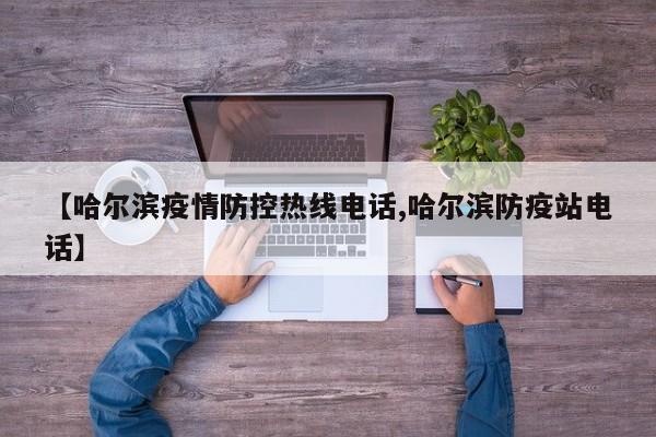 【哈尔滨疫情防控热线电话,哈尔滨防疫站电话】