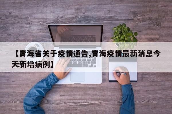 【青海省关于疫情通告,青海疫情最新消息今天新增病例】