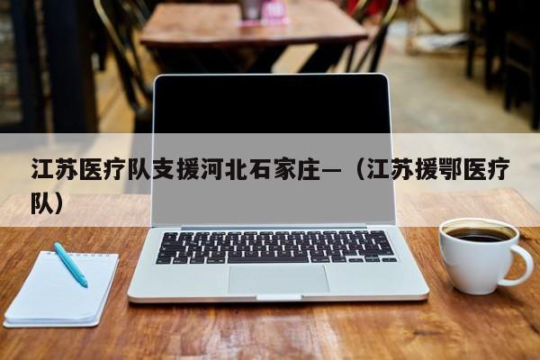 江苏医疗队支援河北石家庄—（江苏援鄂医疗队）