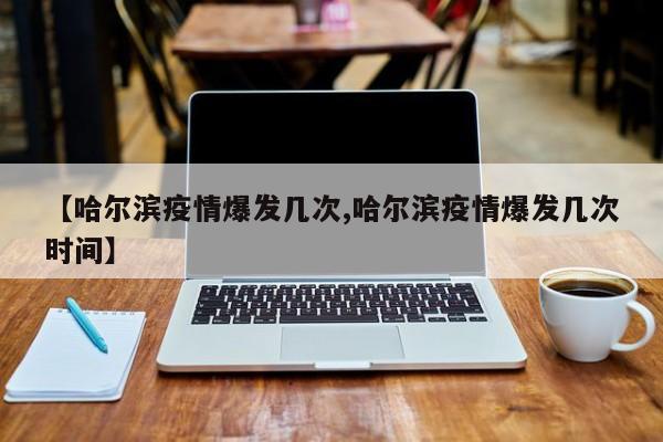 【哈尔滨疫情爆发几次,哈尔滨疫情爆发几次时间】