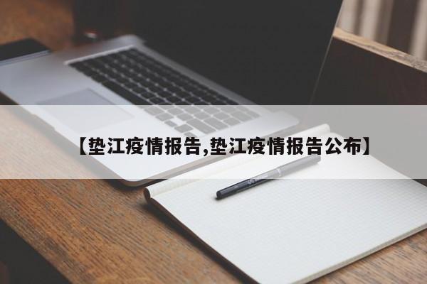 【垫江疫情报告,垫江疫情报告公布】