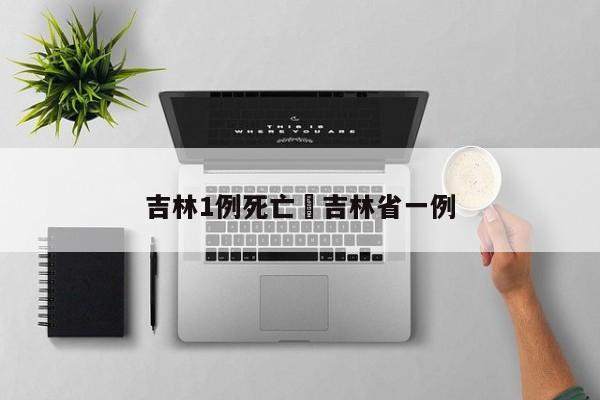 吉林1例死亡›吉林省一例