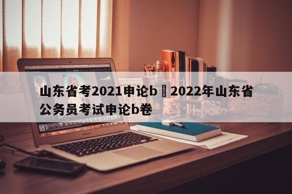 山东省考2021申论b›2022年山东省公务员考试申论b卷