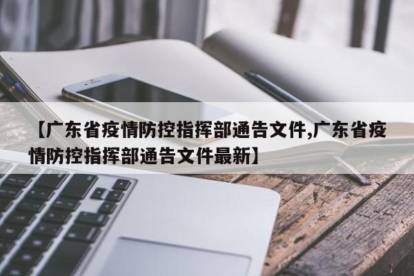 【广东省疫情防控指挥部通告文件,广东省疫情防控指挥部通告文件最新】