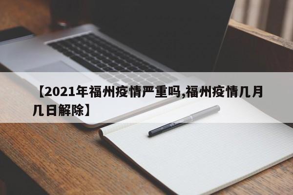 【2021年福州疫情严重吗,福州疫情几月几日解除】
