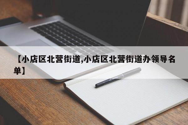 【小店区北营街道,小店区北营街道办领导名单】