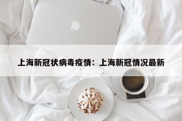 上海新冠状病毒疫情：上海新冠情况最新