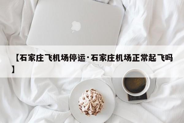 【石家庄飞机场停运·石家庄机场正常起飞吗】
