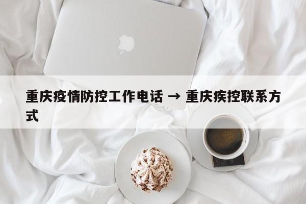 重庆疫情防控工作电话 → 重庆疾控联系方式