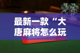 最新一款“大唐麻将怎么玩才能赢”揭秘透视辅助万能挂用法