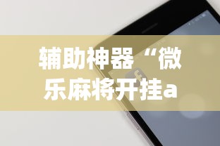 辅助神器“微乐麻将开挂app下载苹果手机版”开挂辅助详细步骤