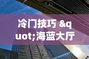 冷门技巧 "海蓝大厅一直输”揭秘透视辅助万能挂