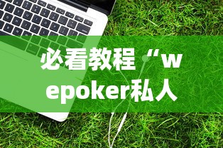 必看教程“wepoker私人局辅助挂”开挂安装教程