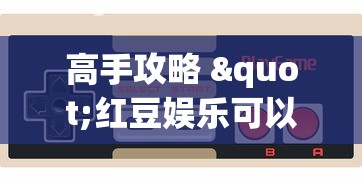 高手攻略 "红豆娱乐可以开挂吗”科技辅助神器手机版教程