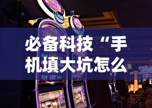 必备科技“手机填大坑怎么能赢”详细外挂辅助详细教程
