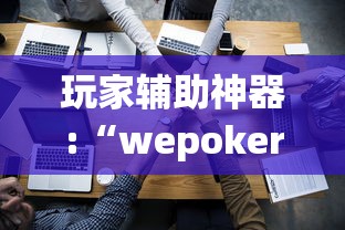 玩家辅助神器:“wepoker朋友局开挂”科技辅助神器手机版教程