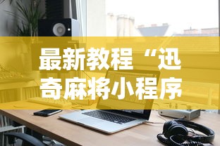 最新教程“迅奇麻将小程序开挂器免费下载”开挂科技辅助神器手机