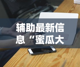 辅助最新信息“蜜瓜大厅可以开挂吗”科技辅助神器手机