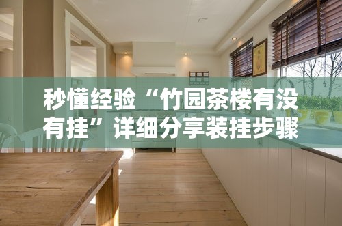 秒懂经验“竹园茶楼有没有挂”详细分享装挂步骤
