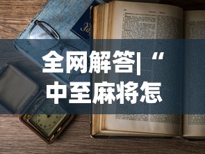 全网解答|“中至麻将怎么老是输最新版更新内容”通用版下载教程！