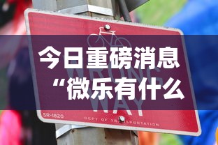 今日重磅消息“微乐有什么技巧”开挂(透视)辅助教程