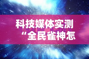 科技媒体实测“全民雀神怎么打才会赢”分享辅助外挂教程