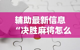 辅助最新信息“决胜麻将怎么才能赢”详细分享装挂步骤