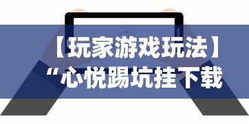 【玩家游戏玩法】“心悦踢坑挂下载免费”作弊挂(辅助外挂+教程)