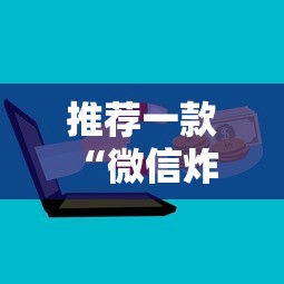 推荐一款“微信炸 金花有挂吗”附开挂脚本详细步骤