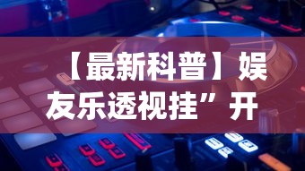 【最新科普】娱友乐透视挂”开挂(透视)辅助教程