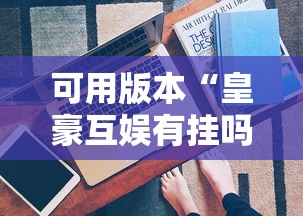 可用版本“皇豪互娱有挂吗”开挂方法