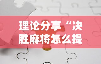 理论分享“决胜麻将怎么提高胜率”开挂辅助脚本+详细开挂