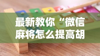 最新教你“微信麻将怎么提高胡牌”开挂辅助脚本+详细开挂