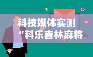 科技媒体实测“科乐吉林麻将开挂神器”掌握辅助功能必胜规则