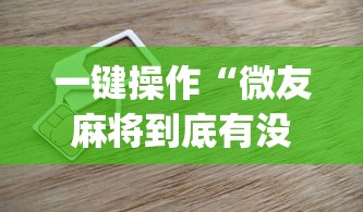 一键操作“微友麻将到底有没有挂(真的有挂)