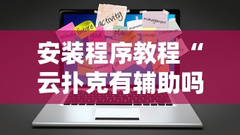 安装程序教程“云扑克有辅助吗”辅助工具插件,揭秘技巧开挂