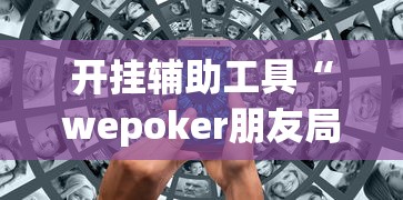开挂辅助工具“wepoker朋友局开挂”开挂辅助脚本+详细开挂